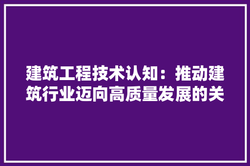 建筑工程技术认知：推动建筑行业迈向高质量发展的关键 中式风格装饰
