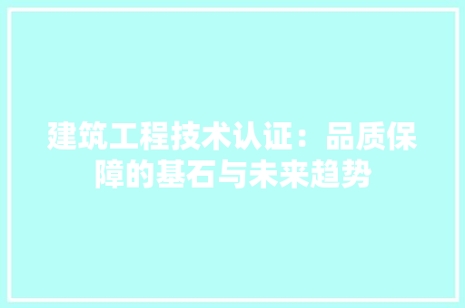 建筑工程技术认证：品质保障的基石与未来趋势