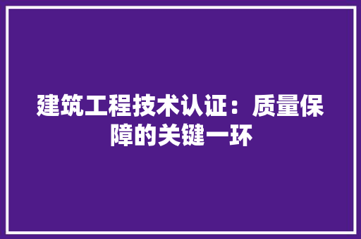 建筑工程技术认证：质量保障的关键一环 中式风格装饰