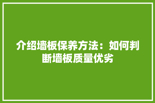 介绍墙板保养方法：如何判断墙板质量优劣 家居装修