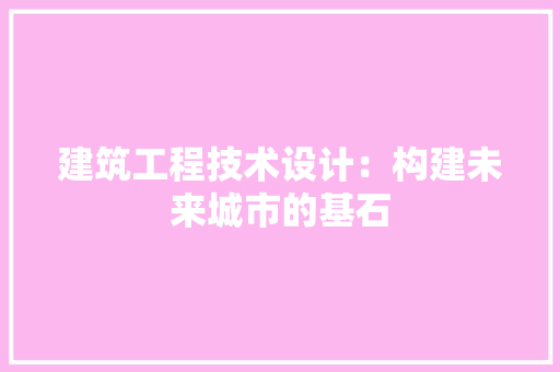 建筑工程技术设计：构建未来城市的基石