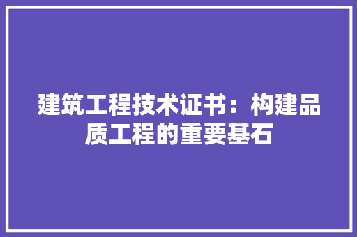建筑工程技术证书：构建品质工程的重要基石 中式风格装饰