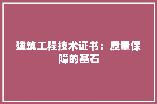 建筑工程技术证书：质量保障的基石 中式风格装饰