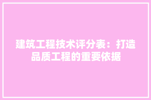 建筑工程技术评分表：打造品质工程的重要依据 中式风格装饰