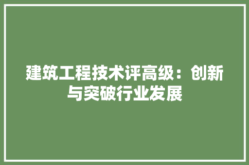 建筑工程技术评高级：创新与突破行业发展 中式风格装饰