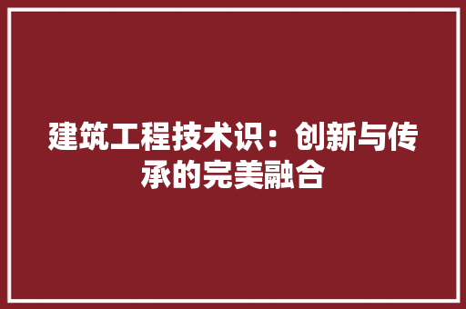 建筑工程技术识：创新与传承的完美融合 中式风格装饰