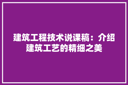 建筑工程技术说课稿：介绍建筑工艺的精细之美