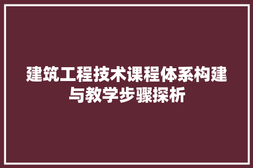 建筑工程技术课程体系构建与教学步骤探析 中式风格装饰