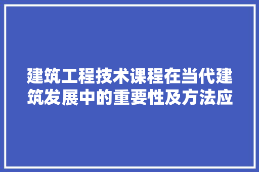 建筑工程技术课程在当代建筑发展中的重要性及方法应用 中式风格装饰
