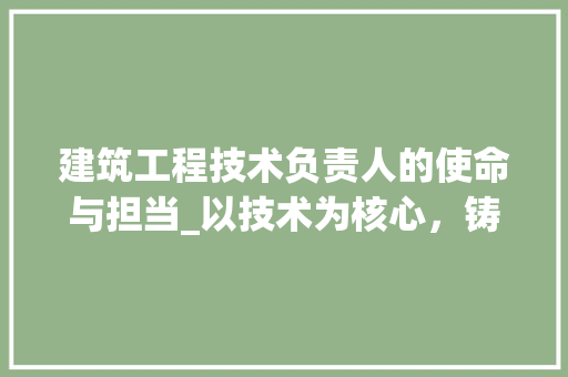 建筑工程技术负责人的使命与担当_以技术为核心，铸就品质工程 中式风格装饰