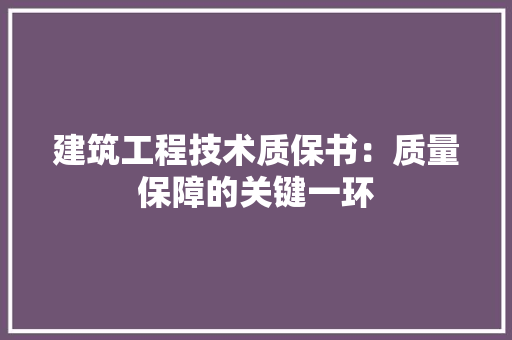 建筑工程技术质保书：质量保障的关键一环 中式风格装饰