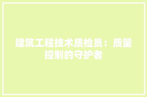 建筑工程技术质检员：质量控制的守护者 中式风格装饰