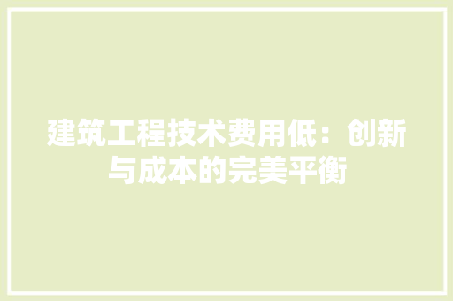建筑工程技术费用低：创新与成本的完美平衡
