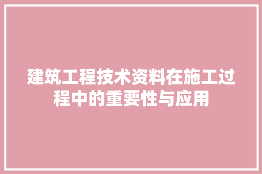 建筑工程技术资料在施工过程中的重要性与应用 中式风格装饰