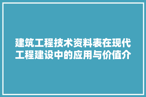 建筑工程技术资料表在现代工程建设中的应用与价值介绍 中式风格装饰