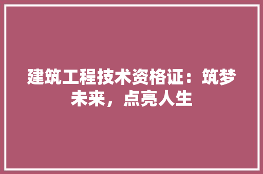建筑工程技术资格证：筑梦未来，点亮人生 中式风格装饰