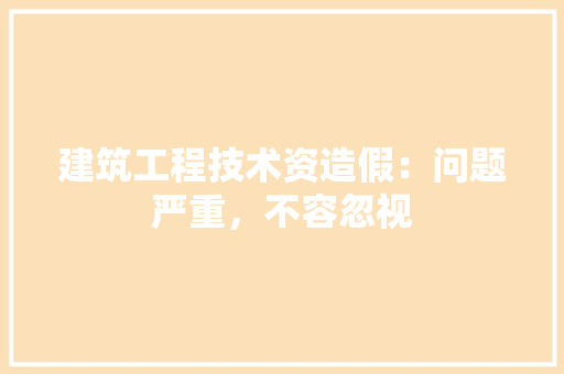 建筑工程技术资造假：问题严重，不容忽视 中式风格装饰