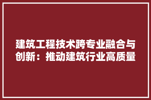 建筑工程技术跨专业融合与创新：推动建筑行业高质量发展 中式风格装饰