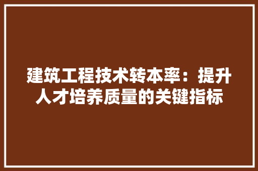 建筑工程技术转本率：提升人才培养质量的关键指标 中式风格装饰