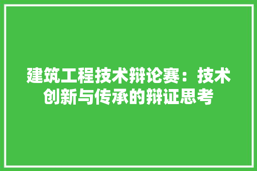 建筑工程技术辩论赛：技术创新与传承的辩证思考