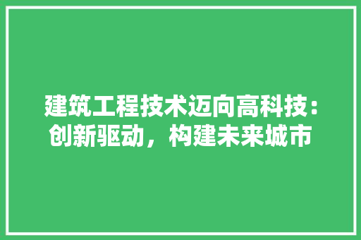 建筑工程技术迈向高科技：创新驱动，构建未来城市 中式风格装饰