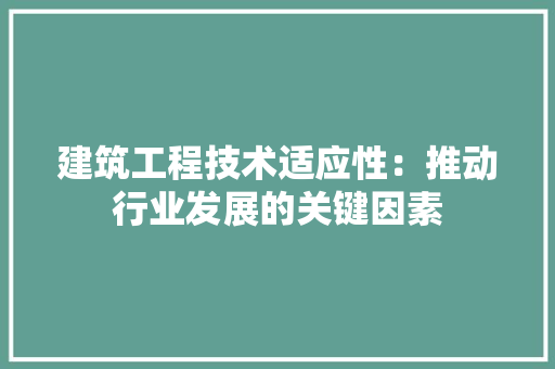 建筑工程技术适应性：推动行业发展的关键因素