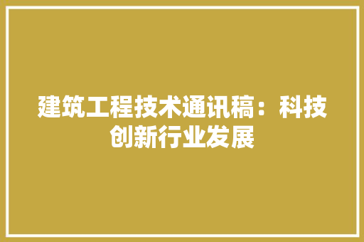 建筑工程技术通讯稿：科技创新行业发展 中式风格装饰