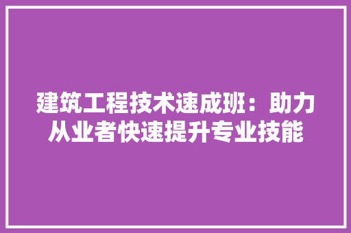 建筑工程技术速成班：助力从业者快速提升专业技能 中式风格装饰