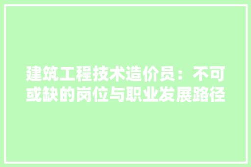 建筑工程技术造价员：不可或缺的岗位与职业发展路径 中式风格装饰