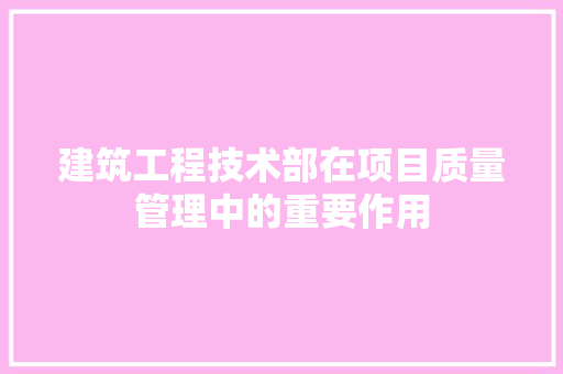 建筑工程技术部在项目质量管理中的重要作用 中式风格装饰