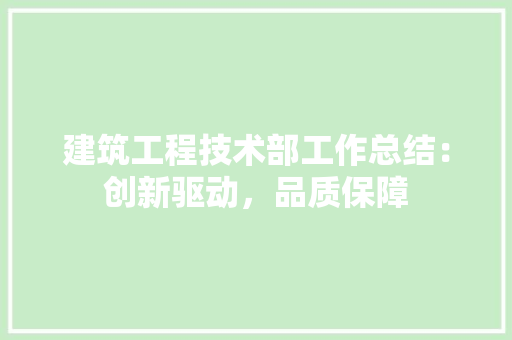 建筑工程技术部工作总结：创新驱动，品质保障 中式风格装饰