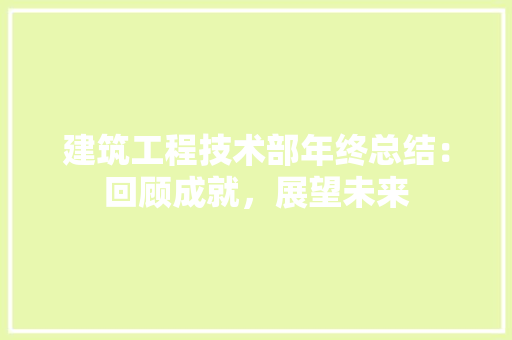 建筑工程技术部年终总结：回顾成就，展望未来 中式风格装饰
