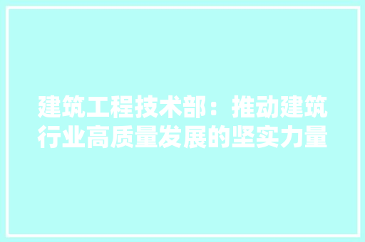 建筑工程技术部：推动建筑行业高质量发展的坚实力量 中式风格装饰