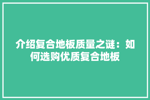 介绍复合地板质量之谜：如何选购优质复合地板