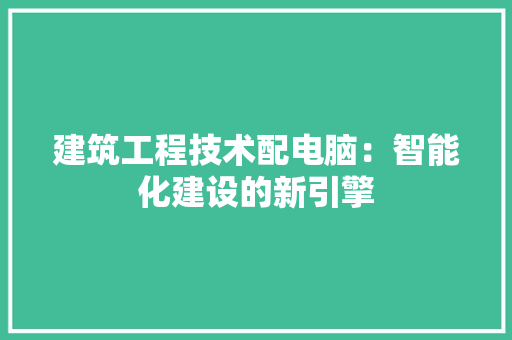 建筑工程技术配电脑：智能化建设的新引擎