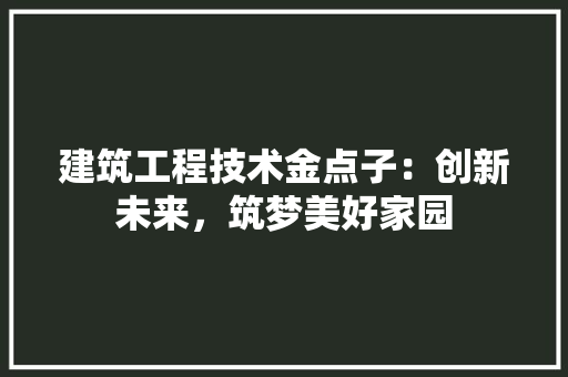 建筑工程技术金点子：创新未来，筑梦美好家园 中式风格装饰