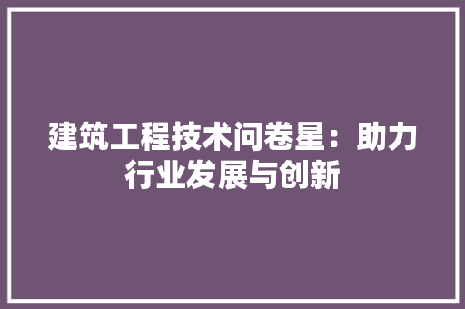 建筑工程技术问卷星：助力行业发展与创新