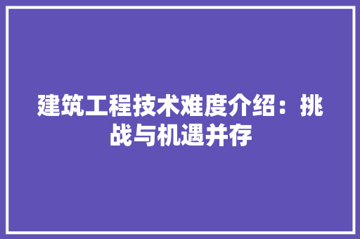 建筑工程技术难度介绍：挑战与机遇并存 中式风格装饰