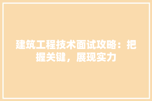 建筑工程技术面试攻略：把握关键，展现实力 中式风格装饰