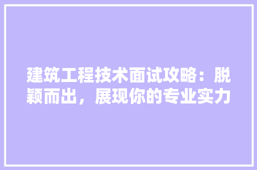 建筑工程技术面试攻略：脱颖而出，展现你的专业实力 中式风格装饰