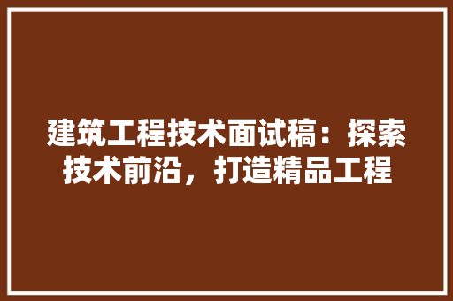 建筑工程技术面试稿：探索技术前沿，打造精品工程 中式风格装饰