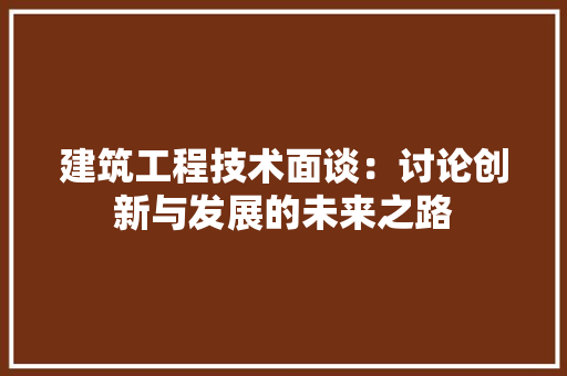 建筑工程技术面谈：讨论创新与发展的未来之路 中式风格装饰