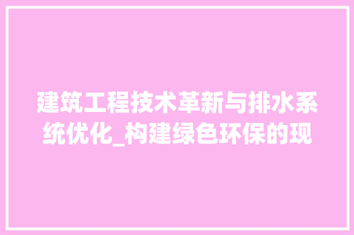 建筑工程技术革新与排水系统优化_构建绿色环保的现代建筑 中式风格装饰