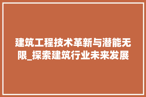 建筑工程技术革新与潜能无限_探索建筑行业未来发展