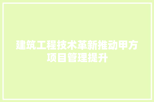 建筑工程技术革新推动甲方项目管理提升 中式风格装饰