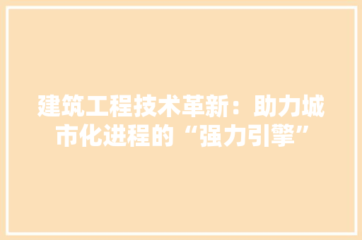 建筑工程技术革新：助力城市化进程的“强力引擎” 中式风格装饰