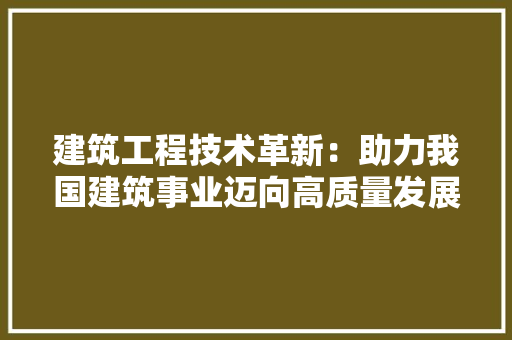 建筑工程技术革新：助力我国建筑事业迈向高质量发展 中式风格装饰