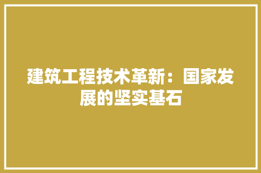 建筑工程技术革新：国家发展的坚实基石 中式风格装饰