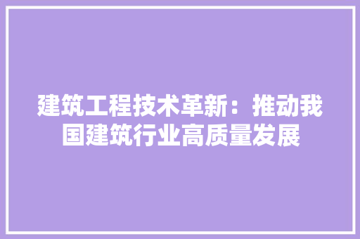 建筑工程技术革新：推动我国建筑行业高质量发展 中式风格装饰