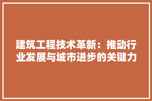 建筑工程技术革新：推动行业发展与城市进步的关键力量 中式风格装饰